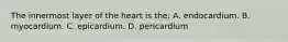 The innermost layer of the heart is the: A. endocardium. B. myocardium. C. epicardium. D. pericardium