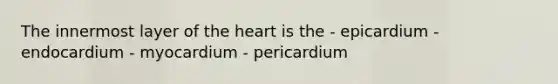 The innermost layer of the heart is the - epicardium - endocardium - myocardium - pericardium