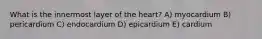 What is the innermost layer of the heart? A) myocardium B) pericardium C) endocardium D) epicardium E) cardium