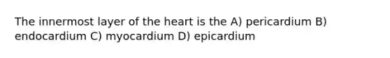 The innermost layer of the heart is the A) pericardium B) endocardium C) myocardium D) epicardium