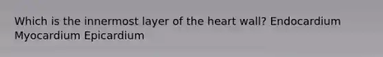 Which is the innermost layer of the heart wall? Endocardium Myocardium Epicardium