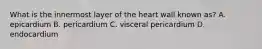 What is the innermost layer of the heart wall known as? A. epicardium B. pericardium C. visceral pericardium D. endocardium