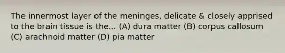 The innermost layer of <a href='https://www.questionai.com/knowledge/k36SqhoPCV-the-meninges' class='anchor-knowledge'>the meninges</a>, delicate & closely apprised to <a href='https://www.questionai.com/knowledge/kLMtJeqKp6-the-brain' class='anchor-knowledge'>the brain</a> tissue is the... (A) dura matter (B) corpus callosum (C) arachnoid matter (D) pia matter