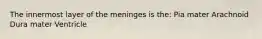 The innermost layer of the meninges is the: Pia mater Arachnoid Dura mater Ventricle