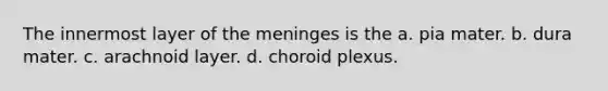 The innermost layer of the meninges is the a. pia mater. b. dura mater. c. arachnoid layer. d. choroid plexus.