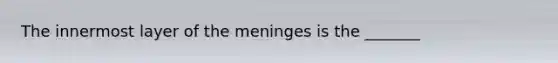 The innermost layer of the meninges is the _______