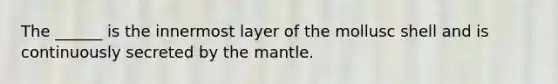 The ______ is the innermost layer of the mollusc shell and is continuously secreted by the mantle.