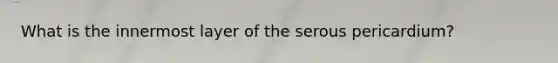 What is the innermost layer of the serous pericardium?