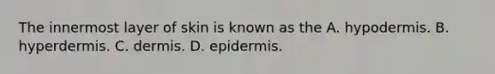 The innermost layer of skin is known as the A. hypodermis. B. hyperdermis. C. dermis. D. epidermis.