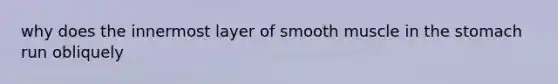 why does the innermost layer of smooth muscle in the stomach run obliquely