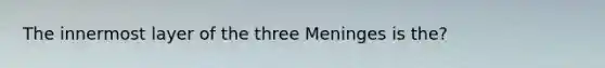 The innermost layer of the three Meninges is the?