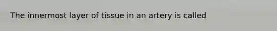 The innermost layer of tissue in an artery is called