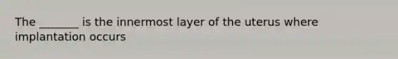 The _______ is the innermost layer of the uterus where implantation occurs