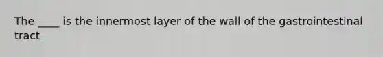 The ____ is the innermost layer of the wall of the gastrointestinal tract