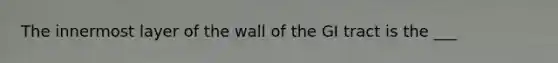 The innermost layer of the wall of the GI tract is the ___