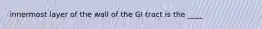 innermost layer of the wall of the GI tract is the ____