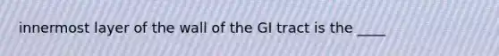 innermost layer of the wall of the GI tract is the ____