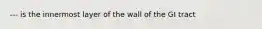 --- is the innermost layer of the wall of the GI tract