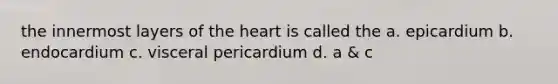 the innermost layers of <a href='https://www.questionai.com/knowledge/kya8ocqc6o-the-heart' class='anchor-knowledge'>the heart</a> is called the a. epicardium b. endocardium c. visceral pericardium d. a & c