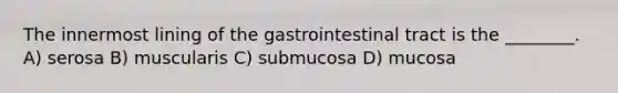 The innermost lining of the gastrointestinal tract is the ________. A) serosa B) muscularis C) submucosa D) mucosa