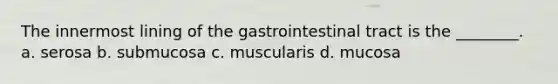 The innermost lining of the gastrointestinal tract is the ________. a. serosa b. submucosa c. muscularis d. mucosa