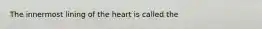 The innermost lining of the heart is called the