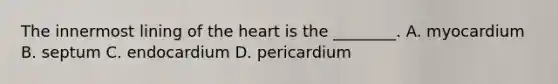 The innermost lining of <a href='https://www.questionai.com/knowledge/kya8ocqc6o-the-heart' class='anchor-knowledge'>the heart</a> is the​ ________. A. myocardium B. septum C. endocardium D. pericardium