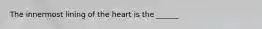 The innermost lining of the heart is the​ ______