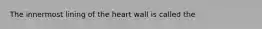 The innermost lining of the heart wall is called the