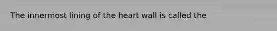 The innermost lining of the heart wall is called the