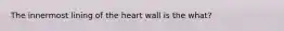 The innermost lining of the heart wall is the what?