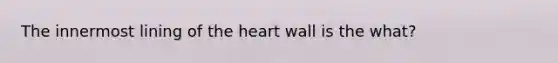 The innermost lining of the heart wall is the what?