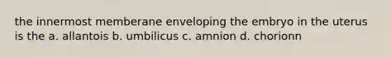 the innermost memberane enveloping the embryo in the uterus is the a. allantois b. umbilicus c. amnion d. chorionn