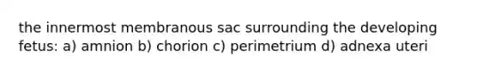 the innermost membranous sac surrounding the developing fetus: a) amnion b) chorion c) perimetrium d) adnexa uteri