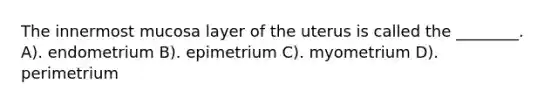 The innermost mucosa layer of the uterus is called the ________. A). endometrium B). epimetrium C). myometrium D). perimetrium