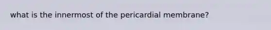 what is the innermost of the pericardial membrane?