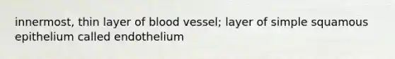 innermost, thin layer of blood vessel; layer of simple squamous epithelium called endothelium