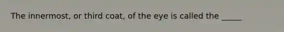 The innermost, or third coat, of the eye is called the _____