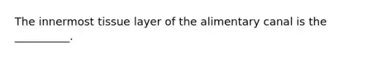 The innermost tissue layer of the alimentary canal is the __________.