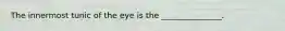 The innermost tunic of the eye is the _______________.