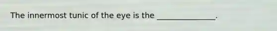 The innermost tunic of the eye is the _______________.