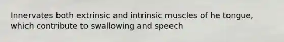 Innervates both extrinsic and intrinsic muscles of he tongue, which contribute to swallowing and speech