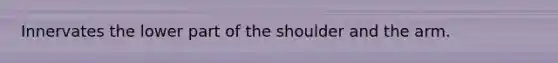 Innervates the lower part of the shoulder and the arm.