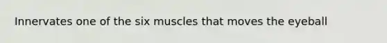 Innervates one of the six muscles that moves the eyeball