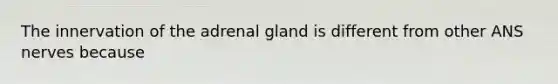 The innervation of the adrenal gland is different from other ANS nerves because