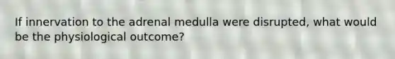 If innervation to the adrenal medulla were disrupted, what would be the physiological outcome?