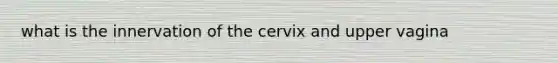 what is the innervation of the cervix and upper vagina