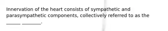 Innervation of the heart consists of sympathetic and parasympathetic components, collectively referred to as the ______ ________.