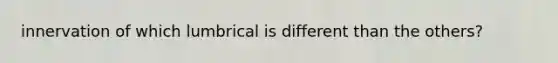 innervation of which lumbrical is different than the others?