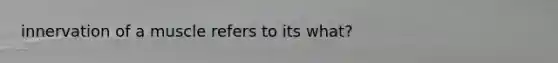 innervation of a muscle refers to its what?